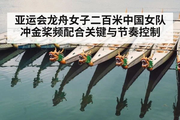 亚运会龙舟女子二百米中国女队冲金桨频配合关键与节奏控制