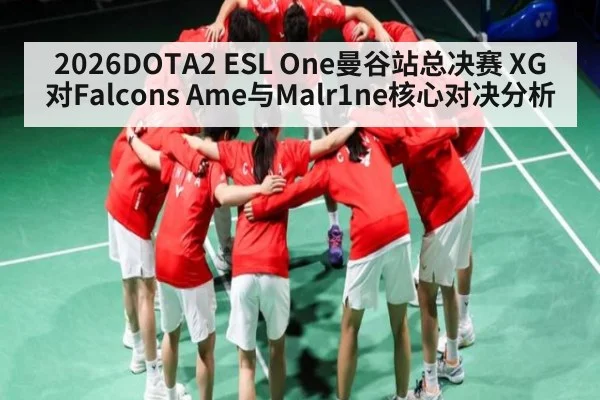 2026DOTA2 ESL One曼谷站总决赛 XG对Falcons Ame与Malr1ne核心对决分析