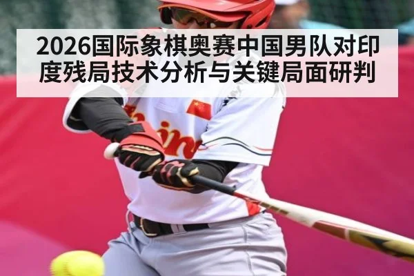 2026国际象棋奥赛中国男队对印度残局技术分析与关键局面研判 | kaiyun