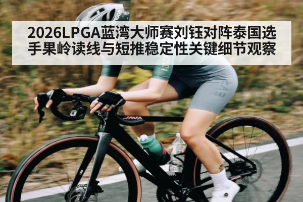 2026LPGA蓝湾大师赛刘钰对阵泰国选手果岭读线与短推稳定性关键细节观察 | kaiyun